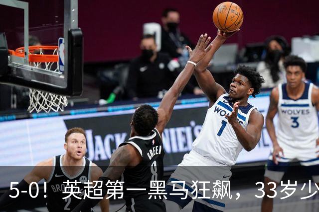 5-0！英超第一黑马狂飙，33岁少帅带队6连胜+升次席，7轮狂轰23球超曼城
